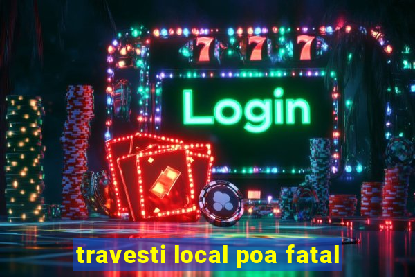 travesti local poa fatal